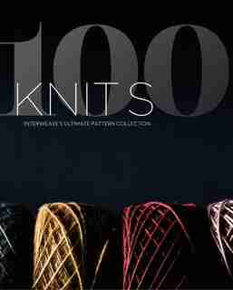 100 Knits: Interweave's Ultimate Pattern Collection by Interweave Editors