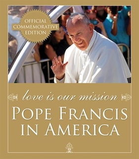 Love Is Our Mission: Pope Francis In America: Pope Francis in America