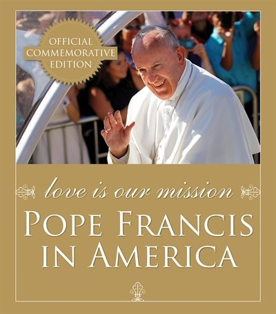 Love Is Our Mission: Pope Francis In America: Pope Francis in America