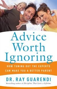 Couverture_Advice Worth Ignoring: How Tuning Out The Experts Can Make You A Better Parent