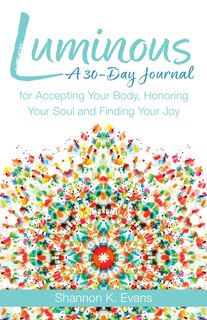 Luminous: A 30-Day Journal for Accepting Your Body, Honoring Your Soul, and Finding Your Joy