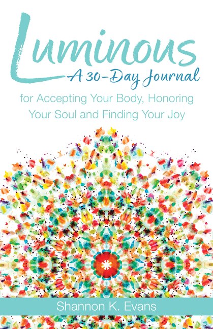 Luminous: A 30-Day Journal for Accepting Your Body, Honoring Your Soul, and Finding Your Joy