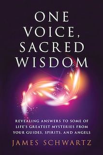 One Voice, Sacred Wisdom: Revealing Answers to Some of Life’s Greatest Mysteries from Your Guides, Spirits and Angels