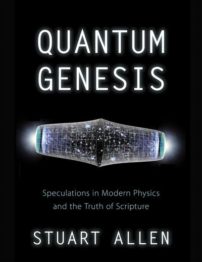 Quantum Genesis: Speculations In Modern Physics And The Truth Of Scripture