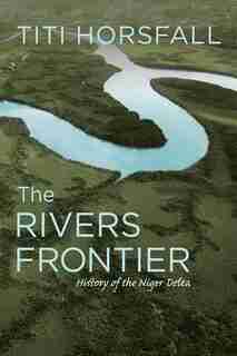The Rivers Frontier: History Of The Niger Delta by Titi Horsfall