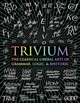 Trivium: The Classical Liberal Arts Of Grammar, Logic, & Rhetoric