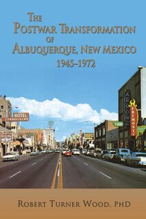Front cover_The Postwar Transformation of Albuquerque, New Mexico, 1945-1972