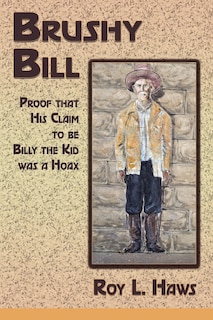 Brushy Bill: Proof That His Claim to be Billy The Kid Was a Hoax