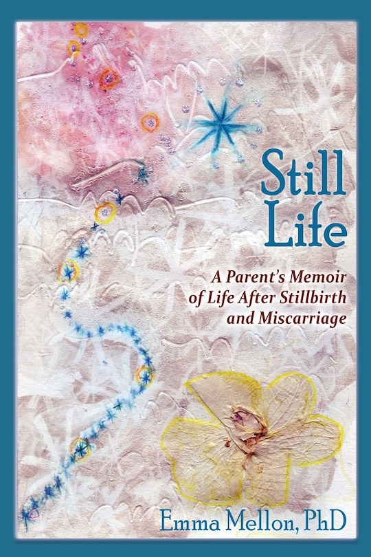 Front cover_Still Life, A Parent's Memoir of Life After Stillbirth and Miscarriage