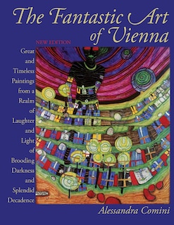 The Fantastic Art of Vienna: Great and Timeless Paintings from a Realm of Laughter and Light, of Brooding, Darkness and Splendid Decadence