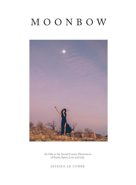 Moonbow: An Ode to the Sacred Cosmic Dimensions of Earth, Spirit, Love and Life
