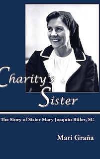 Charity's Sister: The Story of Sister Mary Joaquin Bitler, SC