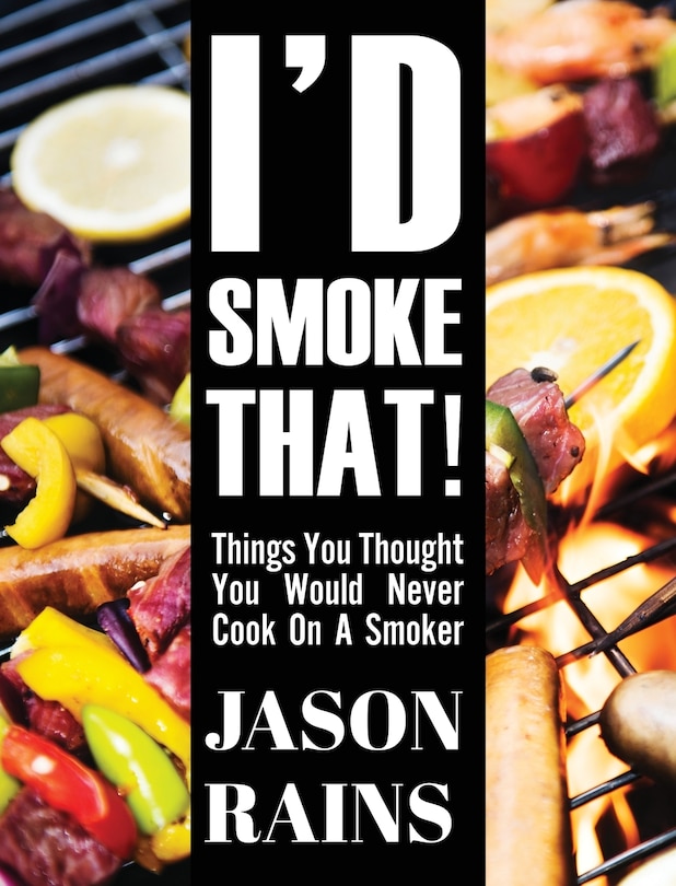 Couverture_I'd Smoke That! Things You Thought You Would Never Cook On A Smoker