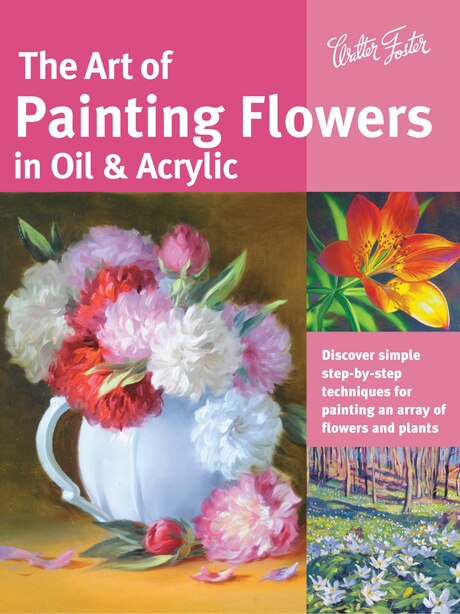 The Art of Painting Flowers in Oil & Acrylic: Discover simple step-by-step techniques for painting an array of flowers and plants by David Lloyd Glover