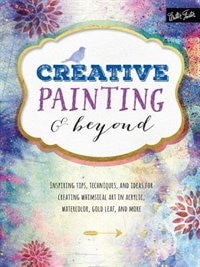 CREATIVE PAINTING & BEYOND: Inspiring tips, techniques, and ideas for creating whimsical art in acrylic, watercolor, gold leaf, and more