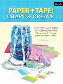 Paper & Tape: Craft & Create: Cut, Tape, And Fold Your Way Through More Than 75 Creative & Colorful Papercraft Projects & Ideas by Marisa Edghill