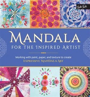 Mandala For The Inspired Artist: Working With Paint, Paper, And Texture To Create Expressive Mandala Art