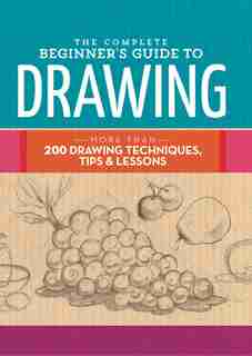 The Complete Beginner's Guide to Drawing: More than 200 drawing techniques, tips & lessons by Walter Foster Creative Team
