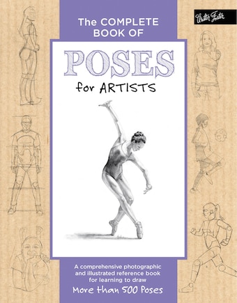 The Complete Book Of Poses For Artists: A Comprehensive Photographic And Illustrated Reference Book For Learning To Draw More Than 500 Poses