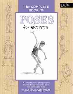 The Complete Book Of Poses For Artists: A Comprehensive Photographic And Illustrated Reference Book For Learning To Draw More Than 500 Poses by Ken Goldman