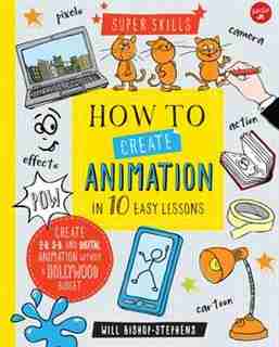 How To Create Animation In 10 Easy Lessons: Create 2-d, 3-d, And Digital Animation Without A Hollywood Budget de Will Bishop-stephens