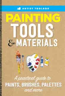 Artist's Toolbox: Painting Tools & Materials: A Practical Guide To Paints, Brushes, Palettes And More by Walter Foster Creative Team