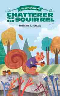 The Adventures Of Chatterer The Red Squirrel by Thornton W. Burgess