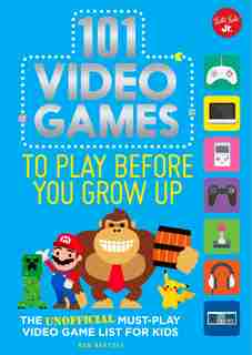 101 Video Games To Play Before You Grow Up: The Unofficial Must-play Video Game List For Kids by Ben Bertoli
