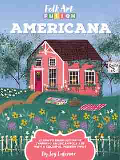 Folk Art Fusion: Americana: Learn To Draw And Paint Charming American Folk Art With A Colorful, Modern Twist by Joy Laforme