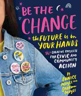 Be The Change: The Future Is In Your Hands - 16+ Creative Projects For Civic And Community Action by Eunice Moyle