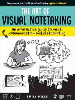 The Art of Visual Notetaking: An interactive guide to visual communication and sketchnoting by Emily Mills