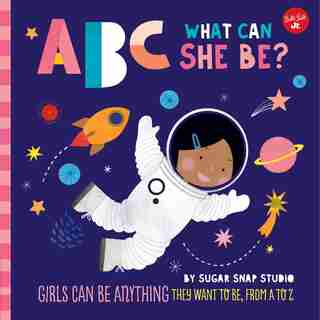 Abc For Me: Abc What Can She Be?: Girls Can Be Anything They Want To Be, From A To Z by Sugar Snap Studio