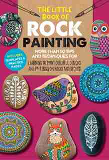 The Little Book Of Rock Painting: More Than 50 Tips And Techniques For Learning To Paint Colorful Designs And Patterns On Rocks And S by F. Sehnaz Bac