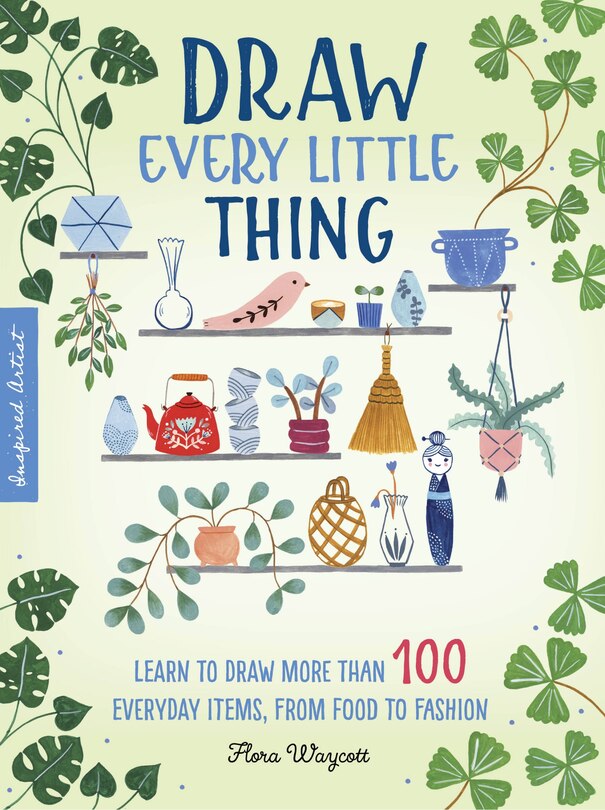 Draw Every Little Thing: Learn To Draw More Than 100 Everyday Items, From Food To Fashion