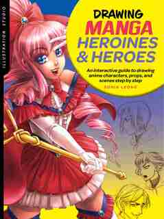 Illustration Studio: Drawing Manga Heroines And Heroes: An Interactive Guide To Drawing Anime Characters, Props, And Scenes Step By Step by Sonia Leong