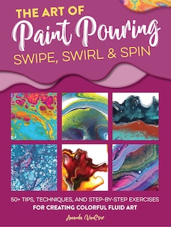 The Art of Paint Pouring: Swipe, Swirl & Spin: 50+ tips, techniques, and step-by-step exercises for creating colorful fluid art image number 0