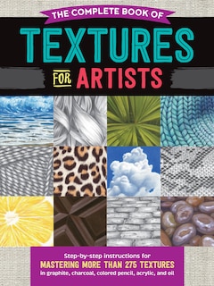 The Complete Book of Textures for Artists: Step-by-step instructions for mastering more than 275 textures in graphite, charcoal, colored pencil, acrylic, and oil