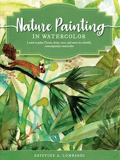 Nature Painting In Watercolor: Learn To Paint Florals, Ferns, Trees, And More In Colorful, Contemporary Watercolor