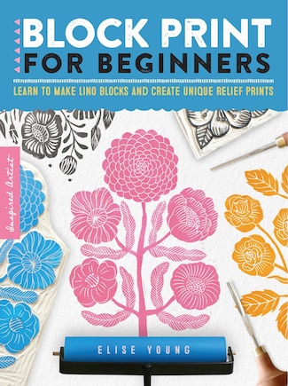 Block Print For Beginners: Learn To Make Lino Blocks And Create Unique Relief Prints