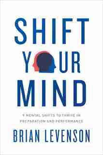 Shift Your Mind: 9 Mental Shifts To Thrive In Preparation And Performance by Brian Levenson