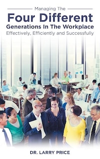 Front cover_Managing the Four Different Generations in the Workplace Effectively, Efficiently, and Successfully