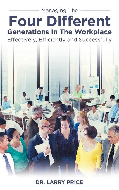 Front cover_Managing the Four Different Generations in the Workplace Effectively, Efficiently, and Successfully