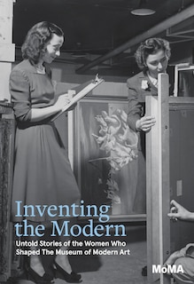 Front cover_Inventing the Modern: Untold Stories of the Women Who Shaped The Museum of Modern Art