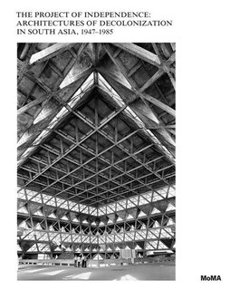 Front cover_The Project Of Independence: Architectures Of Decolonization In South Asia, 1947-1985