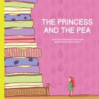The Princess And The Pea: And Other Backwards Fairytales Retold For The 21st Century