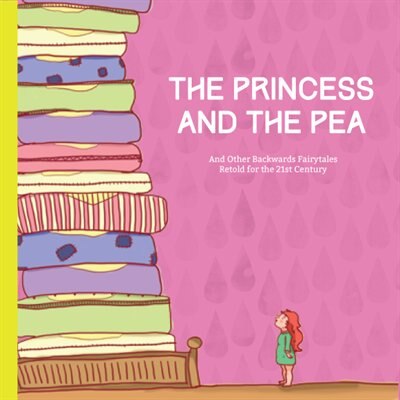 The Princess And The Pea: And Other Backwards Fairytales Retold For The 21st Century