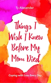 Things I Wish I Knew Before My Mom Died: (african American, Grief Gift, Bereavement Gift, For Readers Of Motherless Daughters)