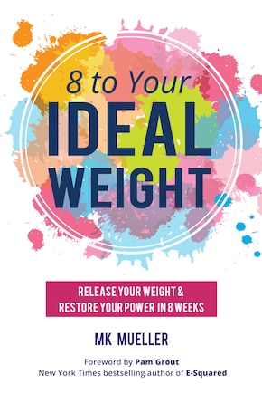 8 to Your Ideal Weight: Release Your Weight & Restore Your Power in 8 Weeks (Clean Eating, Healthy Lifestyle, Lose Weight, Body Kindness, Weight Loss for Women)