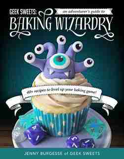 Geek Sweets: An Adventurer's Guide To The World Of Baking Wizardry by Jenny Burgesse