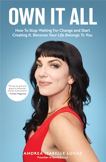 Own It All: How To Stop Waiting For Change And Start Creating It. Because Your Life Belongs To You.